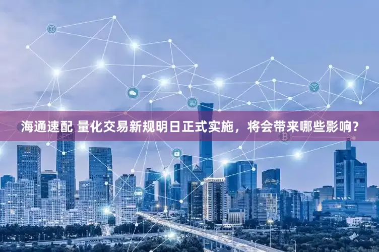 海通速配 量化交易新规明日正式实施，将会带来哪些影响？