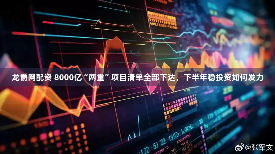 龙爵网配资 8000亿“两重”项目清单全部下达，下半年稳投资如何发力