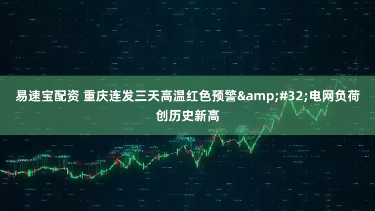 易速宝配资 重庆连发三天高温红色预警&#32;电网负荷创历史新高