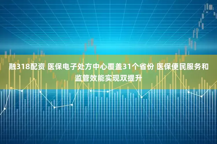 融318配资 医保电子处方中心覆盖31个省份 医保便民服务和监管效能实现双提升