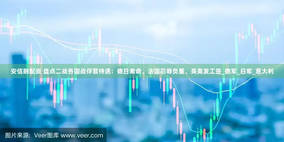 安信融配资 盘点二战各国战俘营待遇：德日索命、法国忍辱负重、英美发工签_德军_日军_意大利