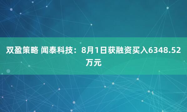 双盈策略 闻泰科技：8月1日获融资买入6348.52万元