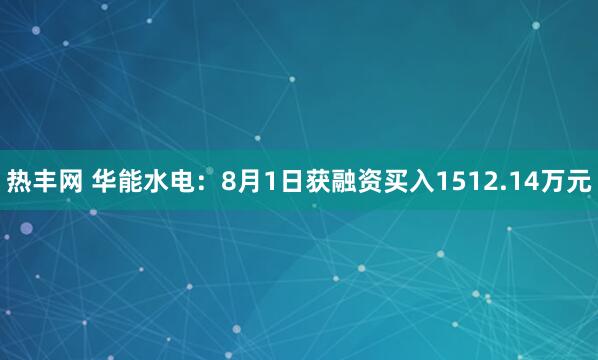 热丰网 华能水电：8月1日获融资买入1512.14万元