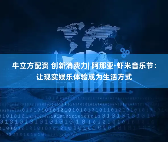 牛立方配资 创新消费力| 阿那亚·虾米音乐节：让现实娱乐体验成为生活方式