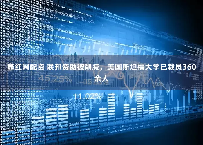 鑫红网配资 联邦资助被削减，美国斯坦福大学已裁员360余人