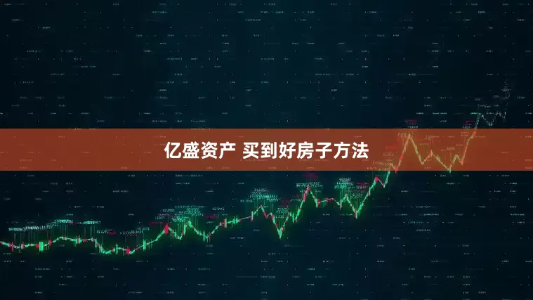 亿盛资产 买到好房子方法
