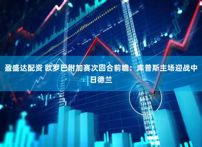 盈盛达配资 欧罗巴附加赛次回合前瞻：库普斯主场迎战中日德兰