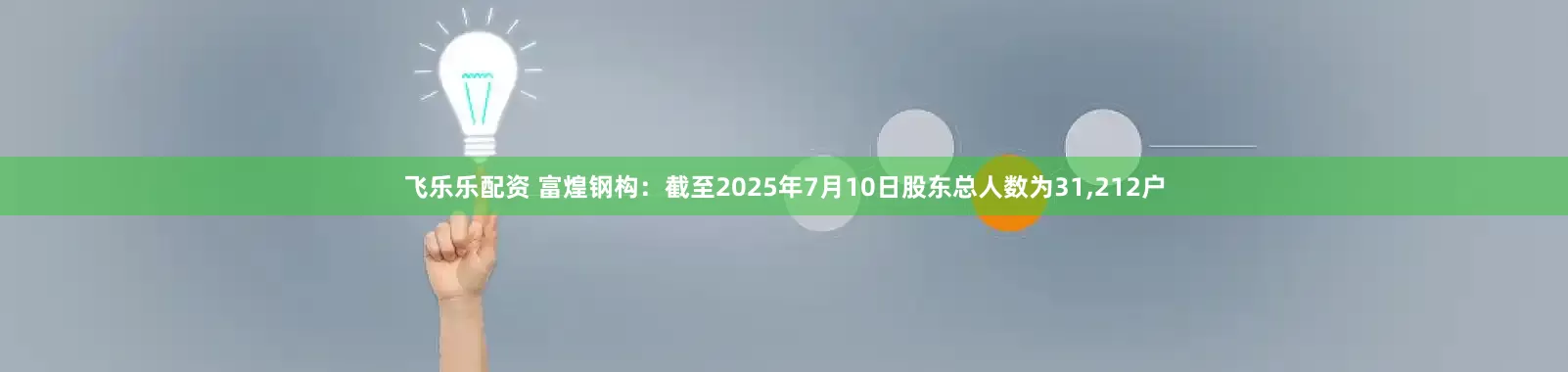 飞乐乐配资 富煌钢构：截至2025年7月10日股东总人数为31,212户