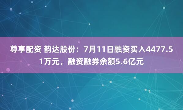 尊享配资 韵达股份:7月11日融资买入4477.51万元,融资融券余额5.6亿元