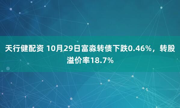 天行健配资 10月29日富淼转债下跌0.46%，转股溢价率18.7%