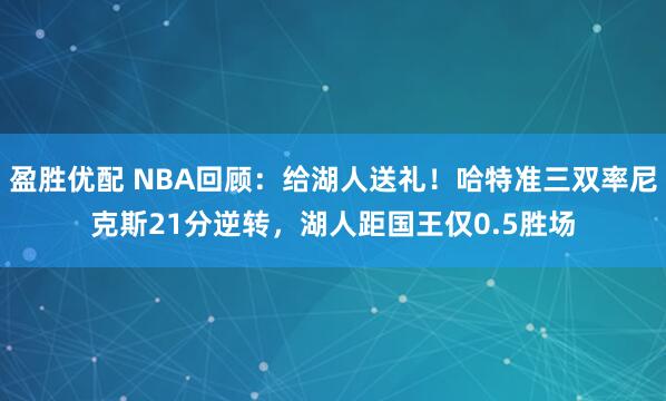 盈胜优配 NBA回顾：给湖人送礼！哈特准三双率尼克斯21分逆转，湖人距国王仅0.5胜场