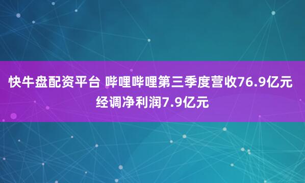 快牛盘配资平台 哔哩哔哩第三季度营收76.9亿元 经调净利润7.9亿元