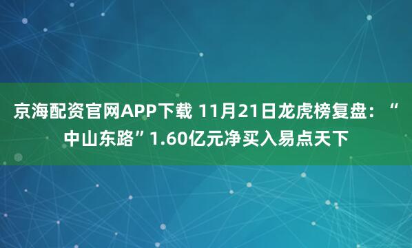 京海配资官网APP下载 11月21日龙虎榜复盘：“中山东路”1.60亿元净买入易点天下