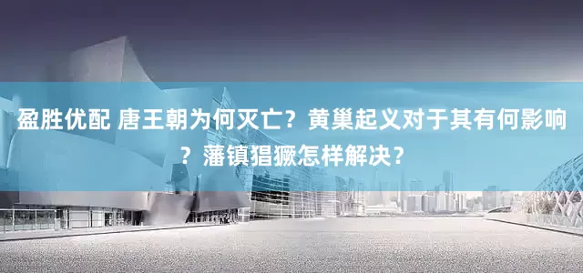 盈胜优配 唐王朝为何灭亡？黄巢起义对于其有何影响？藩镇猖獗怎样解决？