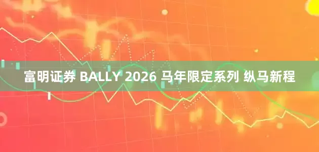 富明证券 BALLY 2026 马年限定系列 纵马新程