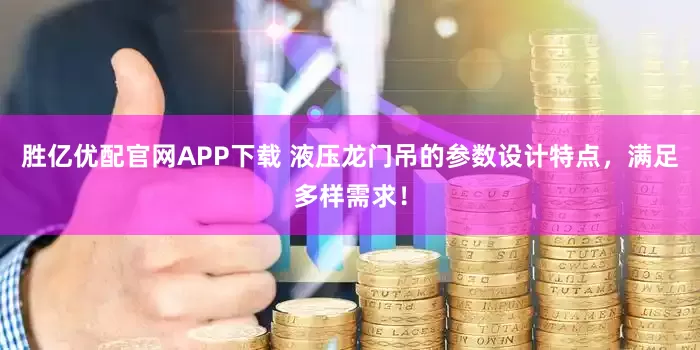 胜亿优配官网APP下载 液压龙门吊的参数设计特点，满足多样需求！