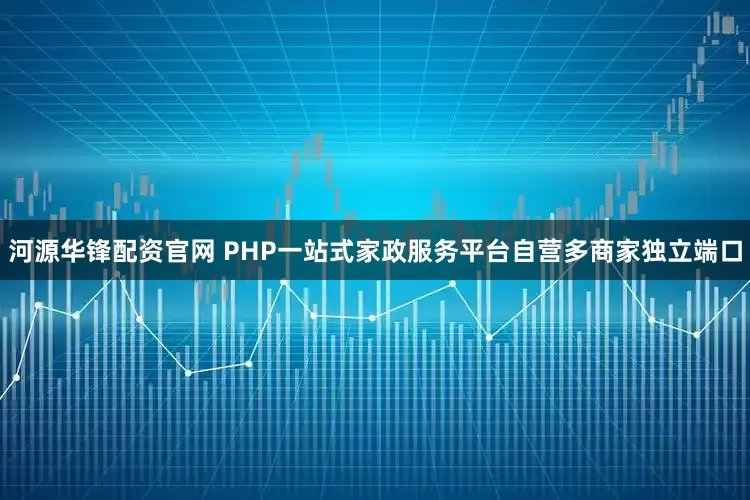 河源华锋配资官网 PHP一站式家政服务平台自营多商家独立端口